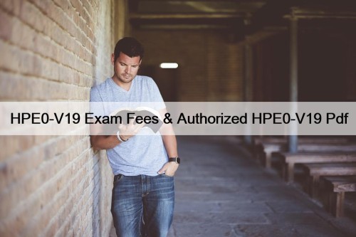 HPE0-V19 Exam Fees & Authorized HPE0-V19 Pdf